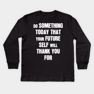 Do Something Today That Your Future Self Will Thank You For Kids Long Sleeve T-Shirt